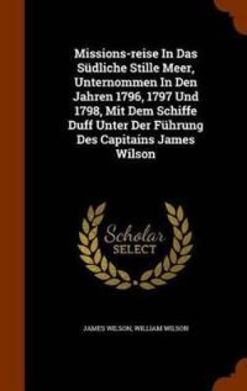 Missions-reise In Das Südliche Stille Meer, Unternommen In Den Jahren 1796, 1797 Und 1798, Mit Dem Schiffe Duff Unter Der Führung Des Capitains James Wilson
