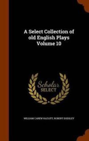 A Select Collection of Old English Plays Volume 10 – William Carew Hazlitt, kirjan kansikuva