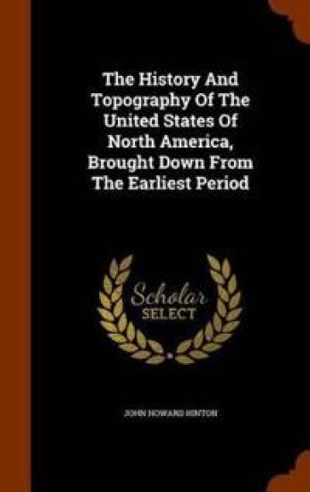 The History and Topography of the United States of North America, Brought Down from the Earliest Period