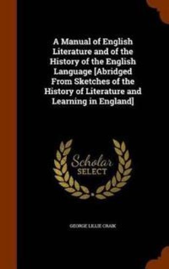 A Manual of English Literature and of the History of the English Language [Abridged from Sketches of the History of Literature and Learning in England]