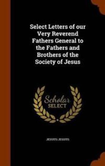 Select Letters of Our Very Reverend Fathers General to the Fathers and Brothers of the Society of Jesus