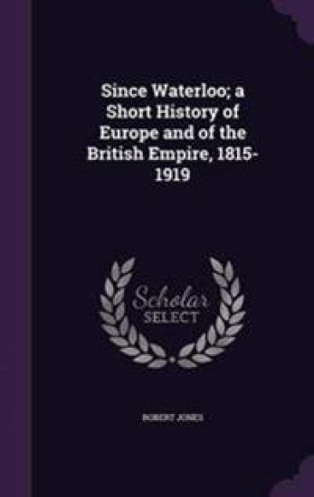 Since Waterloo; A Short History of Europe and of the British Empire, 1815-1919