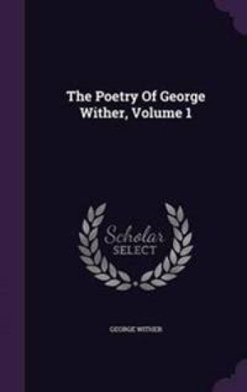 The Poetry of George Wither, Volume 1