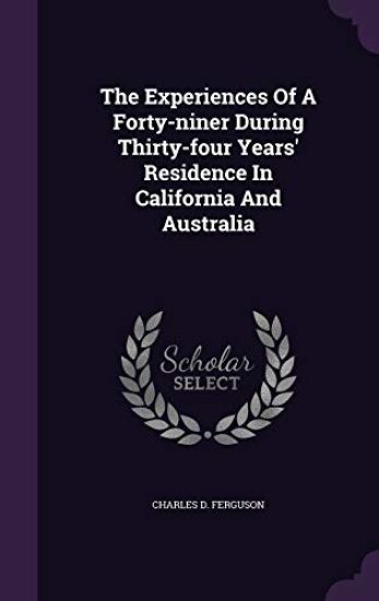 The Experiences of a Forty-Niner During Thirty-Four Years' Residence in California and Australia