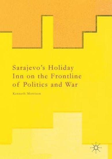 Sarajevo’s Holiday Inn on the Frontline of Politics and War
