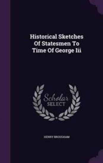 Historical Sketches of Statesmen to Time of George III