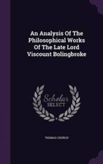An Analysis of the Philosophical Works of the Late Lord Viscount Bolingbroke