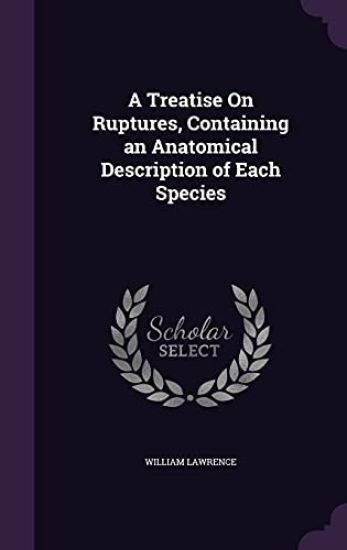A Treatise on Ruptures, Containing an Anatomical Description of Each Species