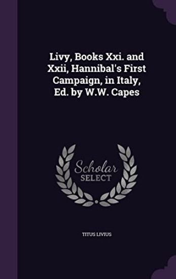 Livy, Books XXI. and XXII, Hannibal's First Campaign, in Italy, Ed. by W.W. Capes