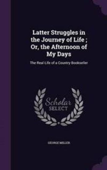 Latter Struggles in the Journey of Life; Or, the Afternoon of My Days