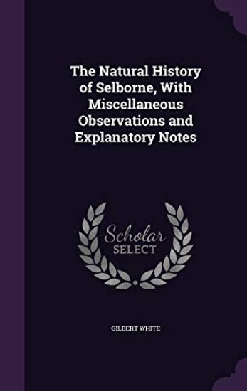 The Natural History of Selborne, with Miscellaneous Observations and Explanatory Notes