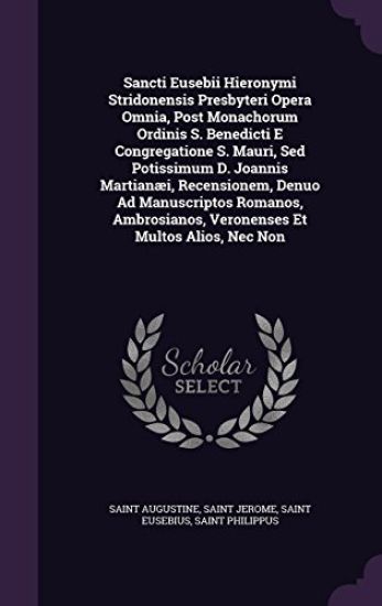 Sancti Eusebii Hieronymi Stridonensis Presbyteri Opera Omnia, Post Monachorum Ordinis S. Benedicti E Congregatione S. Mauri, Sed Potissimum D. Joannis Martianæi, Recensionem, Denuo Ad Manuscriptos Romanos, Ambrosianos, Veronenses Et Multos Alios, Nec Non