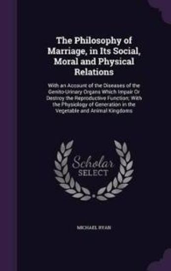 The Philosophy of Marriage, in Its Social, Moral and Physical Relations