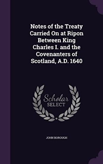 Notes of the Treaty Carried on at Ripon Between King Charles I. and the Covenanters of Scotland, A.D. 1640