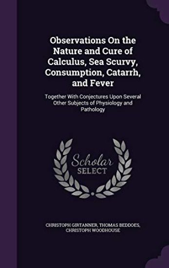 Observations On the Nature and Cure of Calculus, Sea Scurvy, Consumption, Catarrh, and Fever