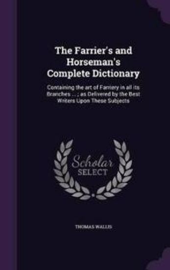 The Farrier's and Horseman's Complete Dictionary