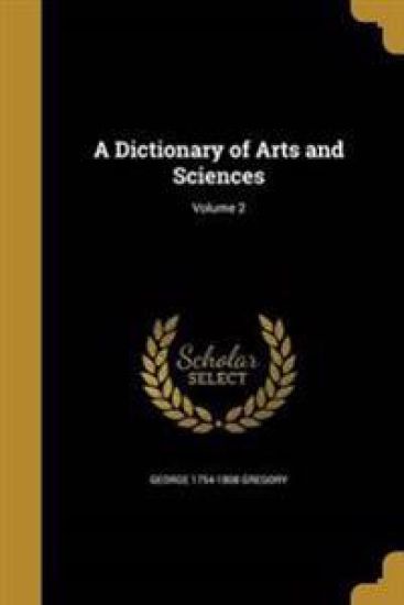 A Dictionary of Arts and Sciences; Volume 2