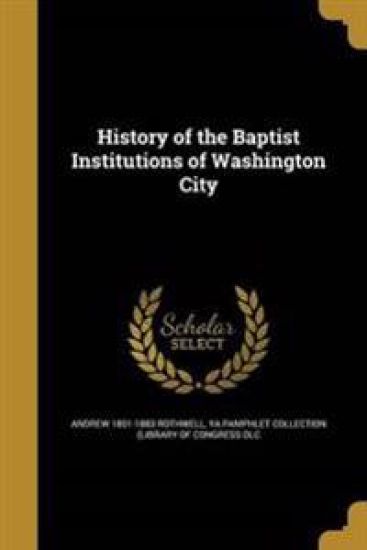 History of the Baptist Institutions of Washington City