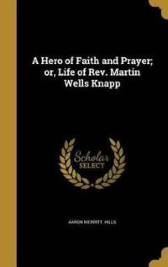 A Hero of Faith and Prayer; or, Life of Rev. Martin Wells Knapp