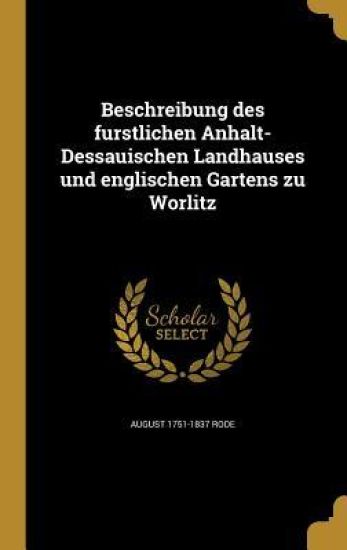 Beschreibung des fürstlichen Anhalt-Dessauischen Landhauses und englischen Gartens zu Wörlitz