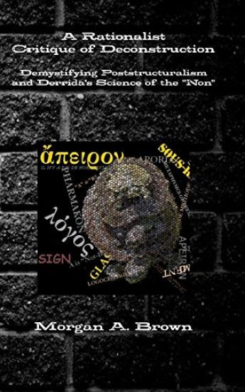 A Rationalist Critique of Deconstruction: Demystifying Poststructuralism and Derrida's Science of the "Non" – Morgan Brown, kirjan kansikuva