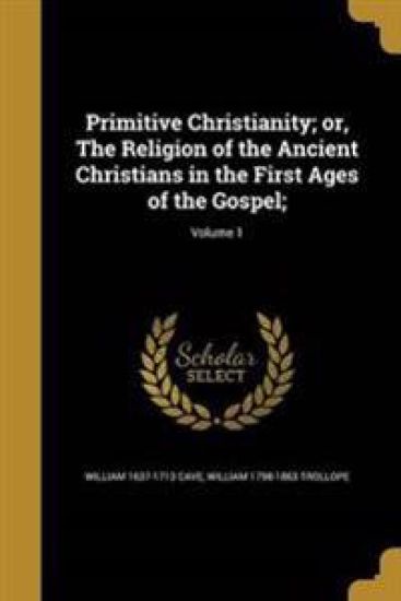 Primitive Christianity; or, The Religion of the Ancient Christians in the First Ages of the Gospel;; Volume 1