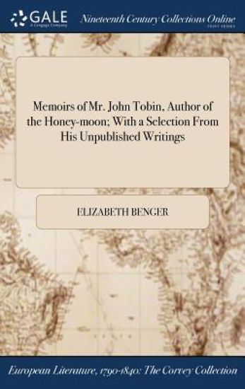 Memoirs of Mr. John Tobin, Author of the Honey-Moon; With a Selection from His Unpublished Writings