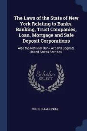 The Laws of the State of New York Relating to Banks, Banking, Trust Companies, Loan, Mortgage and Safe Deposit Corporations