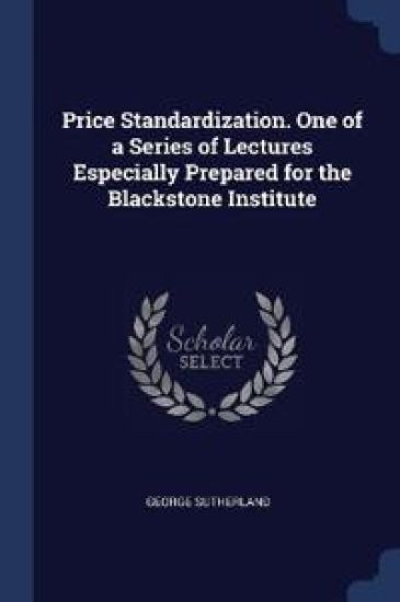 Price Standardization. One of a Series of Lectures Especially Prepared for the Blackstone Institute