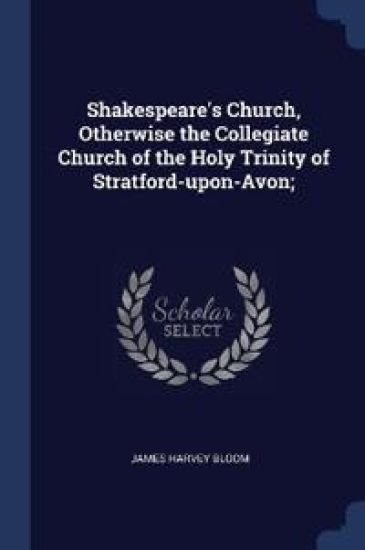 Shakespeare's Church, Otherwise the Collegiate Church of the Holy Trinity of Stratford-upon-Avon;