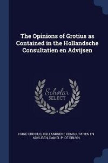 The Opinions of Grotius as Contained in the Hollandsche Consultatien en Advijsen