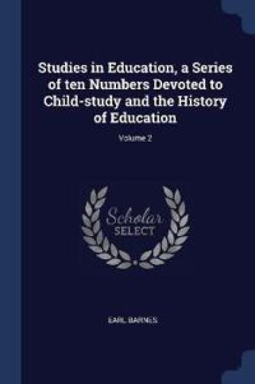 Studies in Education, a Series of Ten Numbers Devoted to Child-Study and the History of Education; Volume 2