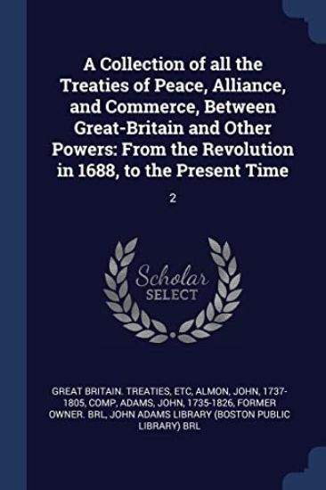 A Collection of All the Treaties of Peace, Alliance, and Commerce, Between Great-Britain and Other Powers