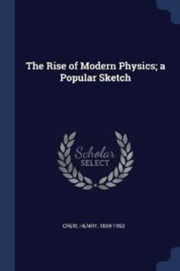 The Rise of Modern Physics; A Popular Sketch
