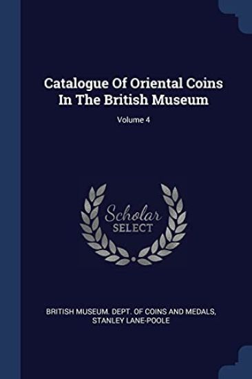 Catalogue Of Oriental Coins In The British Museum; Volume 4
