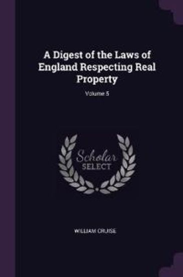 A Digest of the Laws of England Respecting Real Property; Volume 5