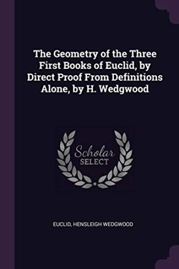 The Geometry of the Three First Books of Euclid, by Direct Proof From Definitions Alone, by H. Wedgwood