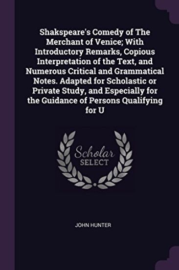 Shakspeare's Comedy of The Merchant of Venice; With Introductory Remarks, Copious Interpretation of the Text, and Numerous Critical and Grammatical Notes. Adapted for Scholastic or Private Study, and Especially for the Guidance of Persons Qualifying for U