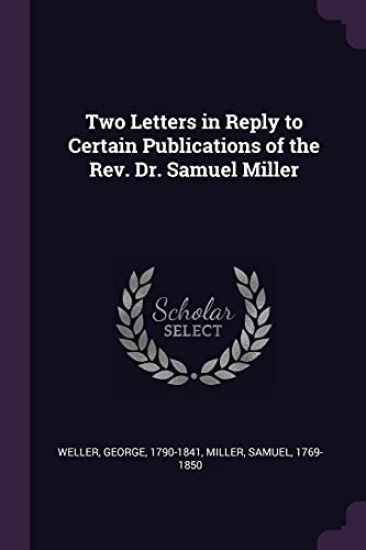 Two Letters in Reply to Certain Publications of the Rev. Dr. Samuel Miller