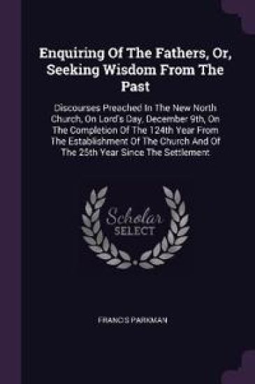 Enquiring Of The Fathers, Or, Seeking Wisdom From The Past