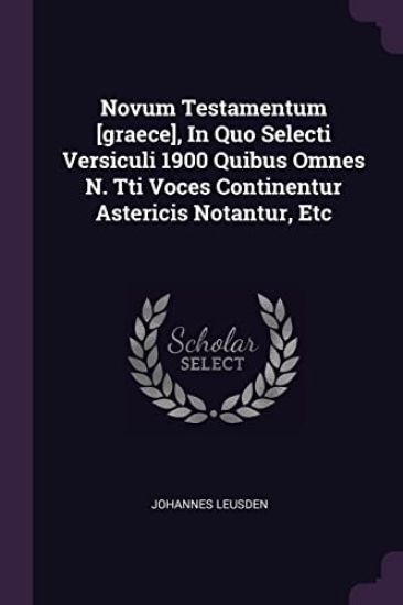 Novum Testamentum [graece], In Quo Selecti Versiculi 1900 Quibus Omnes N. Tti Voces Continentur Astericis Notantur, Etc