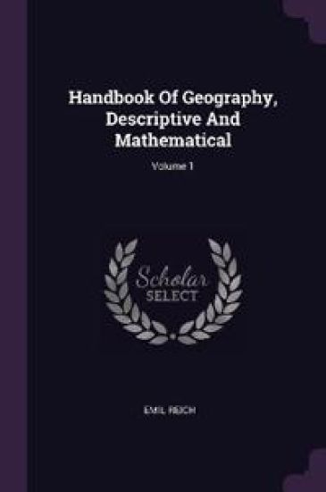Handbook Of Geography, Descriptive And Mathematical; Volume 1 – Emil Reich, kirjan kansikuva