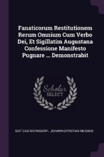 Fanaticorum Restitutionem Rerum Omnium Cum Verbo Dei, Et Sigillatim Augustana Confessione Manifesto Pugnare ... Demonstrabit