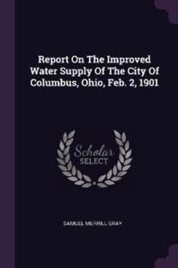 Report On The Improved Water Supply Of The City Of Columbus, Ohio, Feb. 2, 1901