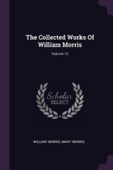 The Collected Works Of William Morris; Volume 10