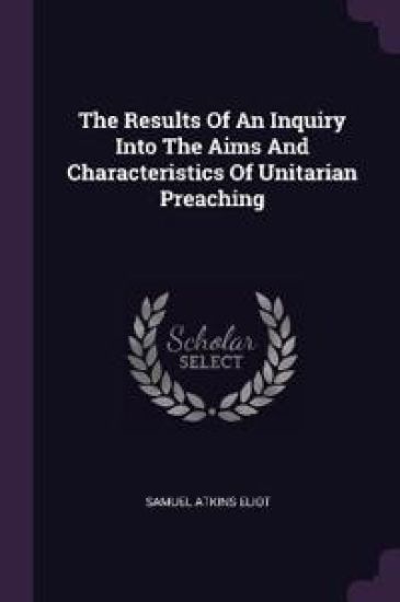 The Results Of An Inquiry Into The Aims And Characteristics Of Unitarian Preaching