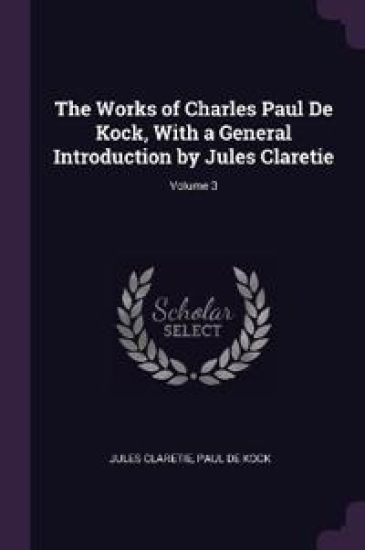 The Works of Charles Paul De Kock, With a General Introduction by Jules Claretie; Volume 3