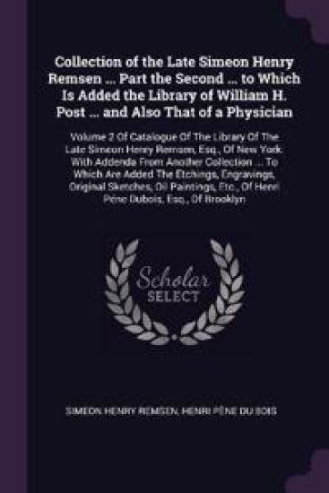 Collection of the Late Simeon Henry Remsen ... Part the Second ... to Which Is Added the Library of William H. Post ... and Also That of a Physician