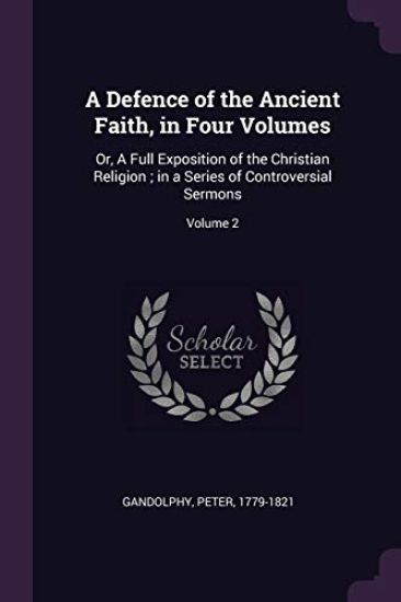 A Defence of the Ancient Faith, in Four Volumes