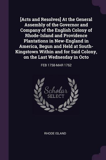 [Acts and Resolves] At the General Assembly of the Governor and Company of the English Colony of Rhode-Island and Providence Plantations in New-Englan